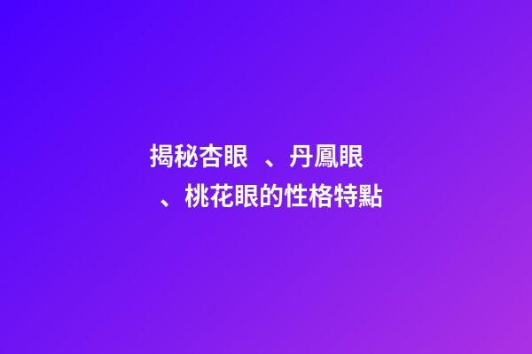 揭秘杏眼、丹鳳眼、桃花眼的性格特點